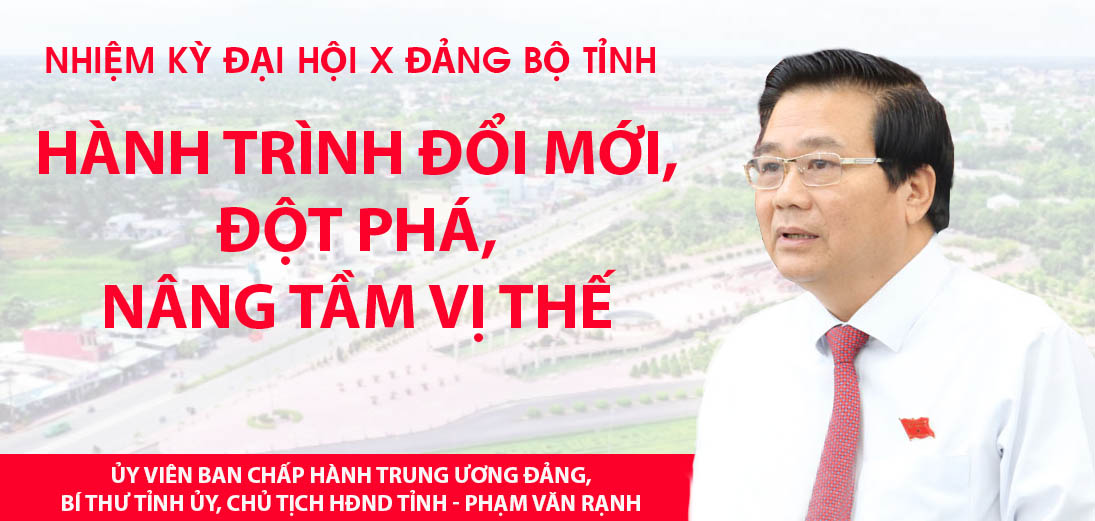 NHIỆM KỲ ĐẠI HỘI X ĐẢNG BỘ TỈNH - HÀNH TRÌNH ĐỔI MỚI, ĐỘT PHÁ, NÂNG TẦM VỊ THẾ